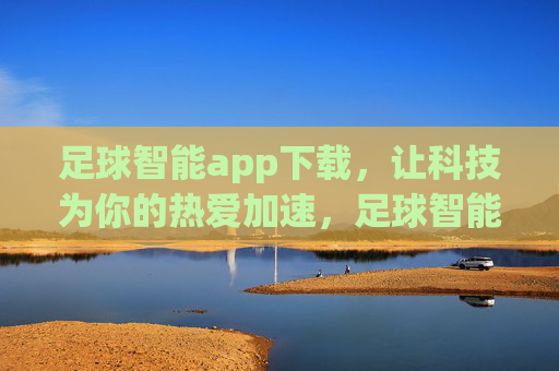 足球智能app下载,让科技为你的热爱加速,足球智能app下载,科技为热爱加速 足球智能app下载,让科技为你的热爱加速,足球智能app下载,科技为热爱加速