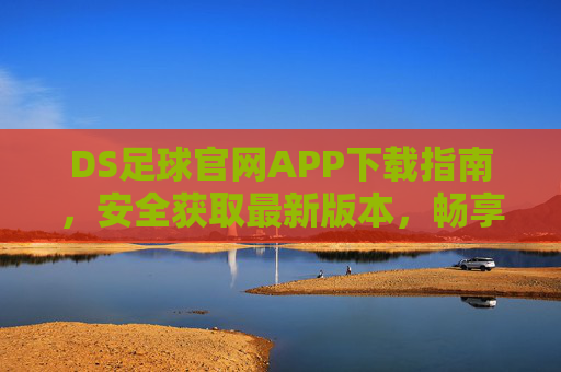 DS足球官网APP下载指南,安全获取最新版本,畅享足球盛宴,DS足球APP安全下载指南,畅享最新足球盛宴 DS足球官网APP下载指南,安全获取最新版本,畅享足球盛宴,DS足球APP安全下载指南,畅享最新足球盛宴