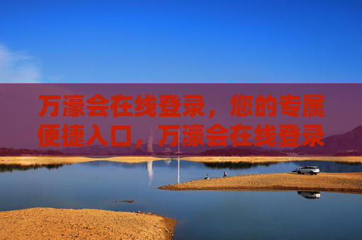 万濠会在线登录,您的专属便捷入口,万濠会在线登录,您的专属便捷入口 万濠会在线登录,您的专属便捷入口,万濠会在线登录,您的专属便捷入口