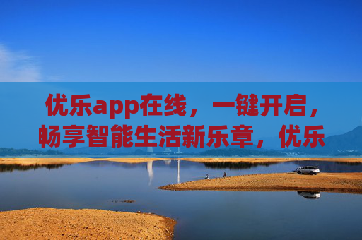 优乐app在线,一键开启,畅享智能生活新乐章,优乐app一键开启,畅享智能生活新乐章 优乐app在线,一键开启,畅享智能生活新乐章,优乐app一键开启,畅享智能生活新乐章