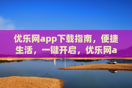 优乐网app下载指南,便捷生活,一键开启,优乐网app下载指南,一键开启便捷生活 优乐网app下载指南,便捷生活,一键开启,优乐网app下载指南,一键开启便捷生活