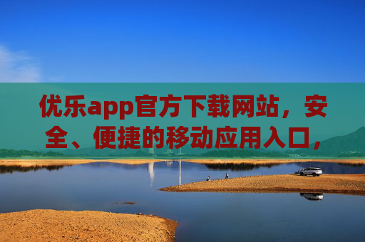 优乐app官方下载网站,安全、便捷的移动应用入口,优乐app官方下载网站,安全便捷的移动应用入口 优乐app官方下载网站,安全、便捷的移动应用入口,优乐app官方下载网站,安全便捷的移动应用入口