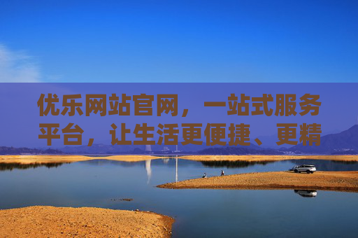 优乐网站官网,一站式服务平台,让生活更便捷、更精彩,优乐官网,一站式服务,便捷精彩生活 优乐网站官网,一站式服务平台,让生活更便捷、更精彩,优乐官网,一站式服务,便捷精彩生活