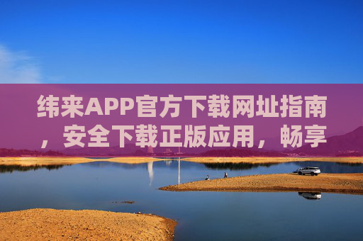 纬来APP官方下载网址指南,安全下载正版应用,畅享精彩内容,纬来APP官方下载指南,安全正版畅享精彩 纬来APP官方下载网址指南,安全下载正版应用,畅享精彩内容,纬来APP官方下载指南,安全正版畅享精彩