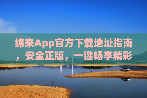 纬来App官方下载地址指南,安全正版,一键畅享精彩内容,纬来App官方安全下载指南,正版一键畅享精彩内容 纬来App官方下载地址指南,安全正版,一键畅享精彩内容,纬来App官方安全下载指南,正版一键畅享精彩内容