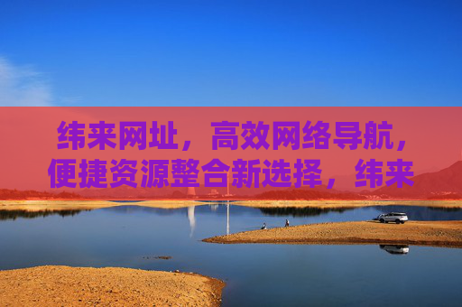 纬来网址,高效网络导航,便捷资源整合新选择,纬来网址,高效网络导航与便捷资源整合新选择 纬来网址,高效网络导航,便捷资源整合新选择,纬来网址,高效网络导航与便捷资源整合新选择