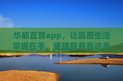 华都直营app,让品质生活掌握在手,便捷服务直达身边,华都直营app,品质生活掌握,便捷服务直达 华都直营app,让品质生活掌握在手,便捷服务直达身边,华都直营app,品质生活掌握,便捷服务直达