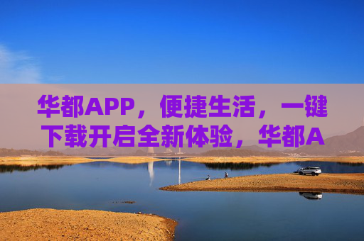 华都APP,便捷生活,一键下载开启全新体验,华都APP,便捷生活,一键下载开启全新体验 华都APP,便捷生活,一键下载开启全新体验,华都APP,便捷生活,一键下载开启全新体验