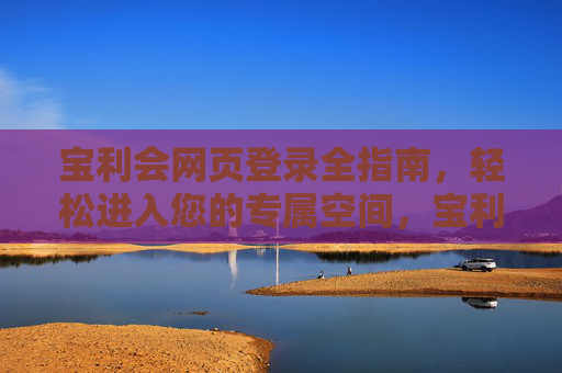 宝利会网页登录全指南,轻松进入您的专属空间,宝利会网页登录全指南,轻松进入专属空间 宝利会网页登录全指南,轻松进入您的专属空间,宝利会网页登录全指南,轻松进入专属空间