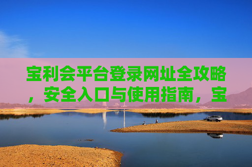 宝利会平台登录网址全攻略,安全入口与使用指南,宝利会平台登录网址全攻略,安全入口与使用指南 宝利会平台登录网址全攻略,安全入口与使用指南,宝利会平台登录网址全攻略,安全入口与使用指南