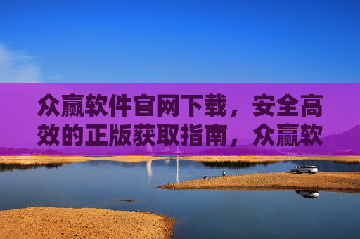 众赢软件官网下载,安全高效的正版获取指南,众赢软件官网下载,安全高效正版获取指南 众赢软件官网下载,安全高效的正版获取指南,众赢软件官网下载,安全高效正版获取指南