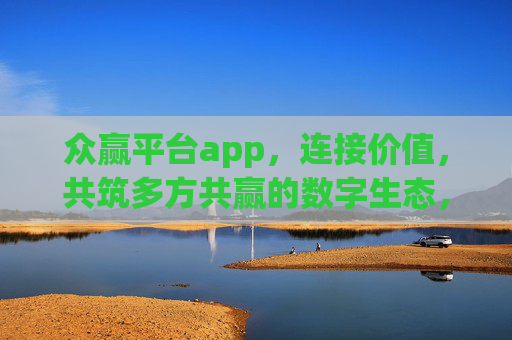 众赢平台app,连接价值,共筑多方共赢的数字生态,众赢平台app,连接价值,共筑数字共赢生态 众赢平台app,连接价值,共筑多方共赢的数字生态,众赢平台app,连接价值,共筑数字共赢生态