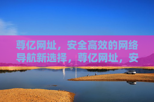 尊亿网址,安全高效的网络导航新选择,尊亿网址,安全高效的网络导航新选择 尊亿网址,安全高效的网络导航新选择,尊亿网址,安全高效的网络导航新选择