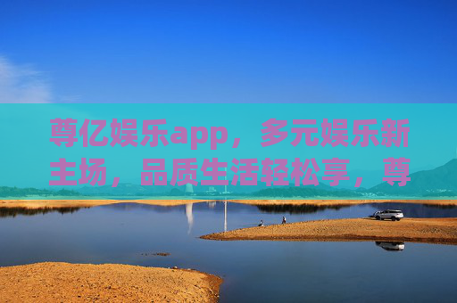 尊亿娱乐app,多元娱乐新主场,品质生活轻松享,尊亿娱乐app,多元娱乐新主场,品质生活轻松享 尊亿娱乐app,多元娱乐新主场,品质生活轻松享,尊亿娱乐app,多元娱乐新主场,品质生活轻松享