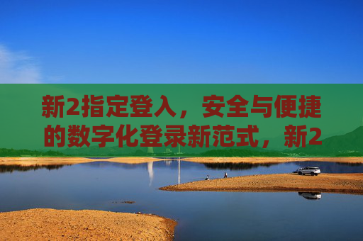 新2指定登入，安全与便捷的数字化登录新范式，新2指定登入，安全便捷的数字化登录新范式