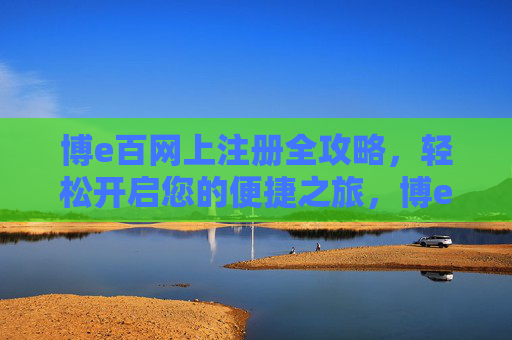 博e百网上注册全攻略，轻松开启您的便捷之旅，博e百网上注册全攻略，轻松开启便捷之旅