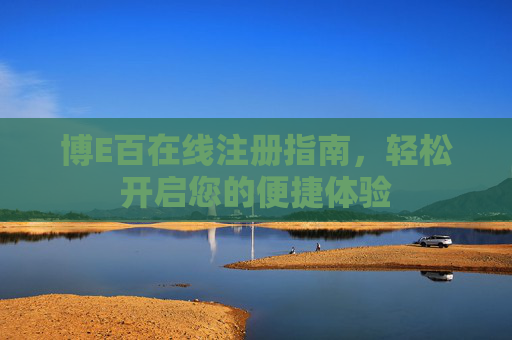 博E百在线注册指南,轻松开启您的便捷体验 博E百在线注册指南,轻松开启您的便捷体验