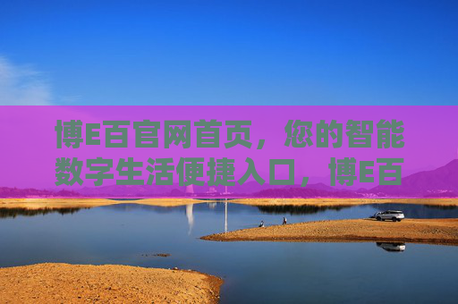 博E百官网首页，您的智能数字生活便捷入口，博E百官网，智能数字生活便捷入口
