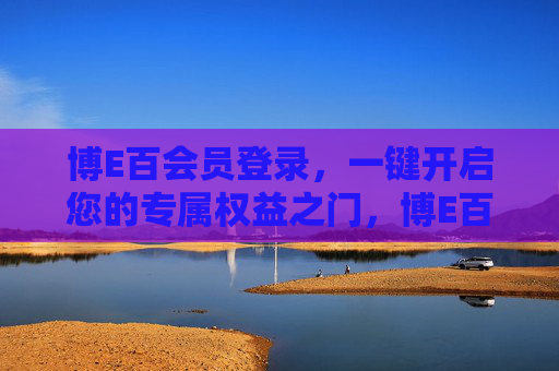 博E百会员登录,一键开启您的专属权益之门,博E百会员登录,一键解锁专属权益 博E百会员登录,一键开启您的专属权益之门,博E百会员登录,一键解锁专属权益