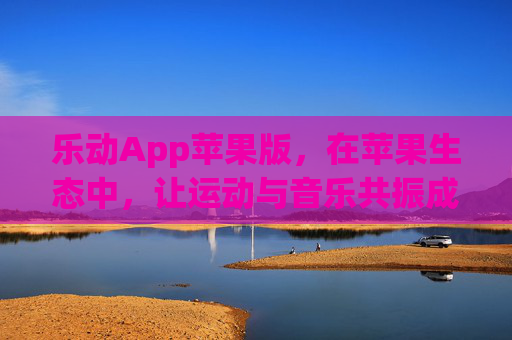 乐动App苹果版,在苹果生态中,让运动与音乐共振成诗,苹果生态中,乐动让运动与音乐共振成诗 乐动App苹果版,在苹果生态中,让运动与音乐共振成诗,苹果生态中,乐动让运动与音乐共振成诗