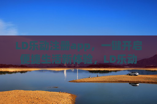 LD乐动注册app,一键开启便捷生活新体验,LD乐动,一键开启便捷生活新体验 LD乐动注册app,一键开启便捷生活新体验,LD乐动,一键开启便捷生活新体验