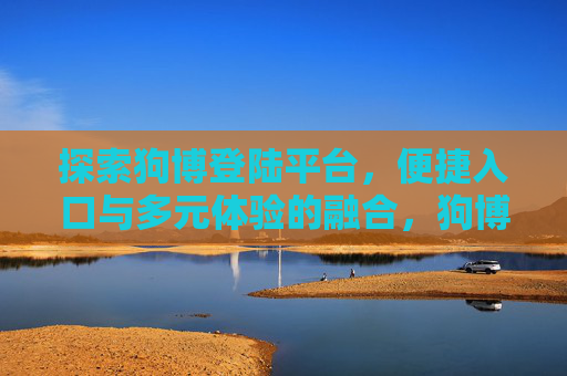 探索狗博登陆平台,便捷入口与多元体验的融合,狗博登陆平台,便捷入口融合多元体验 探索狗博登陆平台,便捷入口与多元体验的融合,狗博登陆平台,便捷入口融合多元体验