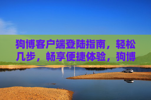 狗博客户端登陆指南,轻松几步,畅享便捷体验,狗博客户端登陆指南,轻松几步畅享便捷 狗博客户端登陆指南,轻松几步,畅享便捷体验,狗博客户端登陆指南,轻松几步畅享便捷
