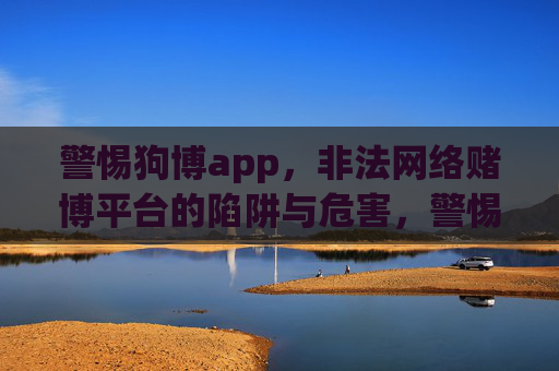 警惕狗博app,非法网络赌博平台的陷阱与危害,警惕狗博app,非法网络赌博平台的陷阱与危害 警惕狗博app,非法网络赌博平台的陷阱与危害,警惕狗博app,非法网络赌博平台的陷阱与危害