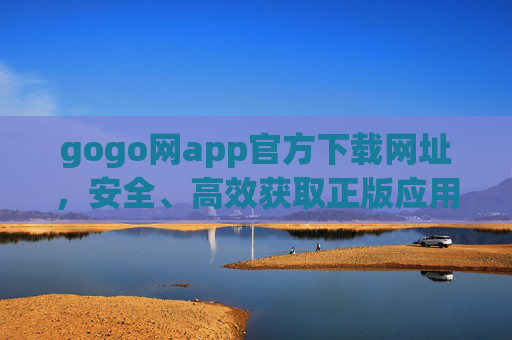gogo网app官方下载网址,安全、高效获取正版应用指南,gogo网app官方下载指南,安全高效获取正版应用 gogo网app官方下载网址,安全、高效获取正版应用指南,gogo网app官方下载指南,安全高效获取正版应用