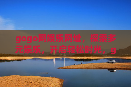 gogo网娱乐网址,探索多元娱乐,开启轻松时光,gogo网娱乐网址,探索多元娱乐,开启轻松时光 gogo网娱乐网址,探索多元娱乐,开启轻松时光,gogo网娱乐网址,探索多元娱乐,开启轻松时光
