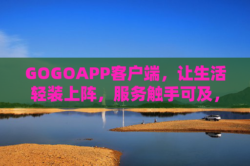GOGOAPP客户端,让生活轻装上阵,服务触手可及,GOGOAPP,轻装生活,服务触手可及 GOGOAPP客户端,让生活轻装上阵,服务触手可及,GOGOAPP,轻装生活,服务触手可及
