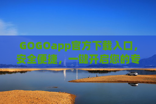 GOGOapp官方下载入口,安全便捷,一键开启您的专属体验,GOGOapp官方下载入口,安全便捷,一键开启专属体验 GOGOapp官方下载入口,安全便捷,一键开启您的专属体验,GOGOapp官方下载入口,安全便捷,一键开启专属体验