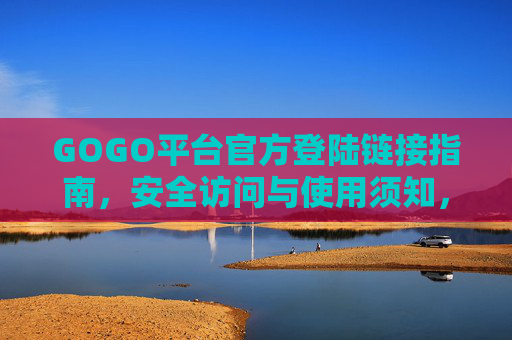GOGO平台官方登陆链接指南,安全访问与使用须知,GOGO平台官方登陆链接安全使用指南 GOGO平台官方登陆链接指南,安全访问与使用须知,GOGO平台官方登陆链接安全使用指南