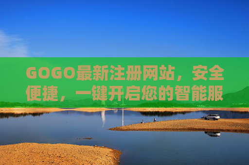 GOGO最新注册网站,安全便捷,一键开启您的智能服务新体验,GOGO最新注册网站,安全便捷一键开启智能服务新体验 GOGO最新注册网站,安全便捷,一键开启您的智能服务新体验,GOGO最新注册网站,安全便捷一键开启智能服务新体验