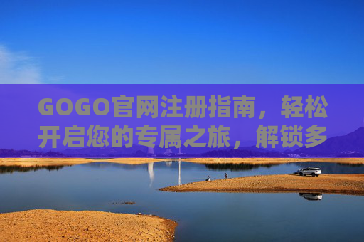 GOGO官网注册指南,轻松开启您的专属之旅,解锁多元服务与便捷体验,GOGO官网注册指南,轻松开启专属之旅,解锁多元便捷服务 GOGO官网注册指南,轻松开启您的专属之旅,解锁多元服务与便捷体验,GOGO官网注册指南,轻松开启专属之旅,解锁多元便捷服务