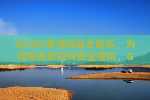 GOGO备用网站全解析,为何需要及如何安全使用,GOGO备用网站全解析,为何需要及如何安全使用 GOGO备用网站全解析,为何需要及如何安全使用,GOGO备用网站全解析,为何需要及如何安全使用