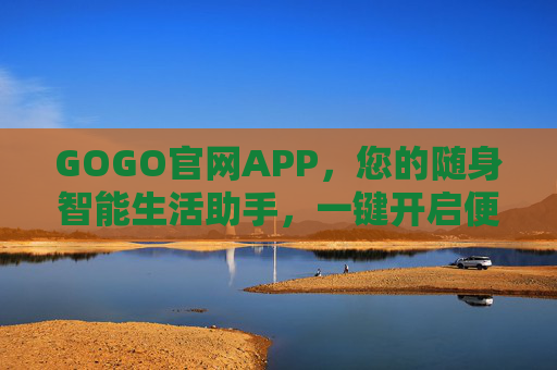 GOGO官网APP,您的随身智能生活助手,一键开启便捷高效新体验,GOGO官网APP,随身智能生活助手,一键开启便捷高效新体验 GOGO官网APP,您的随身智能生活助手,一键开启便捷高效新体验,GOGO官网APP,随身智能生活助手,一键开启便捷高效新体验