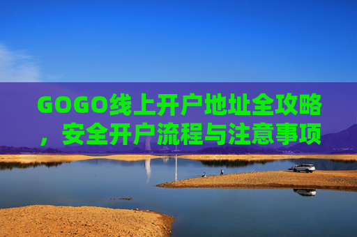 GOGO线上开户地址全攻略，安全开户流程与注意事项