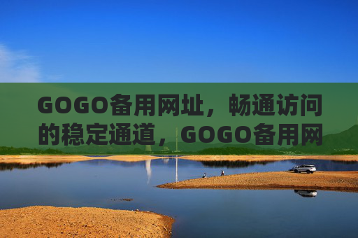 GOGO备用网址,畅通访问的稳定通道,GOGO备用网址,畅通访问的稳定通道 GOGO备用网址,畅通访问的稳定通道,GOGO备用网址,畅通访问的稳定通道
