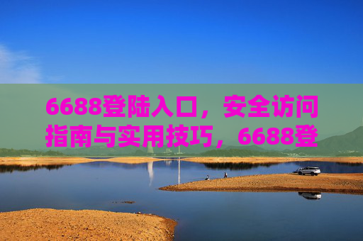 6688登陆入口，安全访问指南与实用技巧，6688登陆入口，安全访问指南与实用技巧
