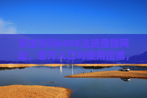 安全访问6688注册登陆网址,官方入口与使用指南,官方6688注册登陆网址,安全入口与使用指南 安全访问6688注册登陆网址,官方入口与使用指南,官方6688注册登陆网址,安全入口与使用指南