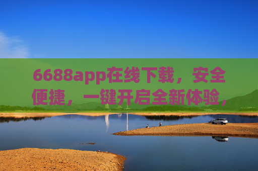 6688app在线下载,安全便捷,一键开启全新体验,6688app安全便捷下载,一键开启全新体验 6688app在线下载,安全便捷,一键开启全新体验,6688app安全便捷下载,一键开启全新体验