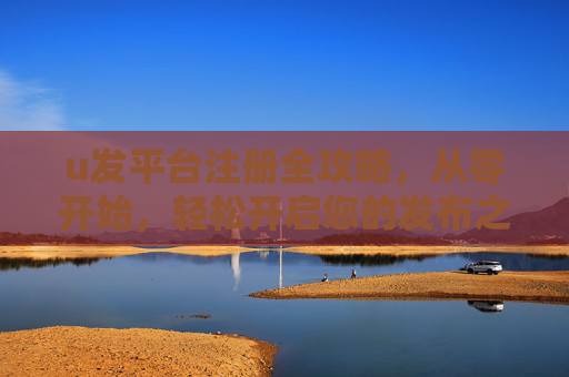 u发平台注册全攻略,从零开始,轻松开启您的发布之旅,u发平台注册全攻略,从零开始轻松开启发布之旅 u发平台注册全攻略,从零开始,轻松开启您的发布之旅,u发平台注册全攻略,从零开始轻松开启发布之旅