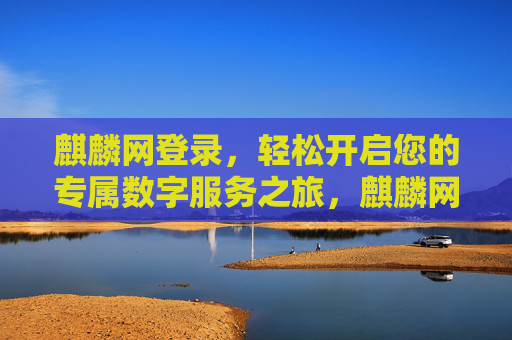 麒麟网登录,轻松开启您的专属数字服务之旅,麒麟网登录,轻松开启专属数字服务之旅 麒麟网登录,轻松开启您的专属数字服务之旅,麒麟网登录,轻松开启专属数字服务之旅