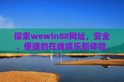 探索wewin88网址，安全、便捷的在线娱乐新体验，wewin88网址，安全便捷的在线娱乐新体验