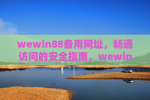 wewin88备用网址,畅通访问的安全指南,wewin88备用网址畅通访问安全指南 wewin88备用网址,畅通访问的安全指南,wewin88备用网址畅通访问安全指南