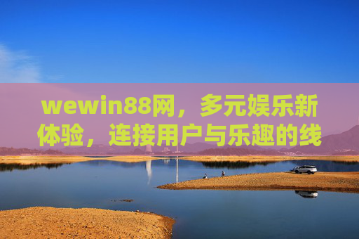 wewin88网,多元娱乐新体验,连接用户与乐趣的线上平台,wewin88网,多元娱乐新体验,连接用户与乐趣的线上平台 wewin88网,多元娱乐新体验,连接用户与乐趣的线上平台,wewin88网,多元娱乐新体验,连接用户与乐趣的线上平台