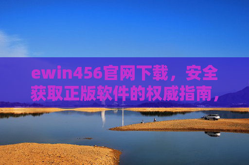 ewin456官网下载,安全获取正版软件的权威指南,ewin456官网下载,安全获取正版软件的权威指南 ewin456官网下载,安全获取正版软件的权威指南,ewin456官网下载,安全获取正版软件的权威指南