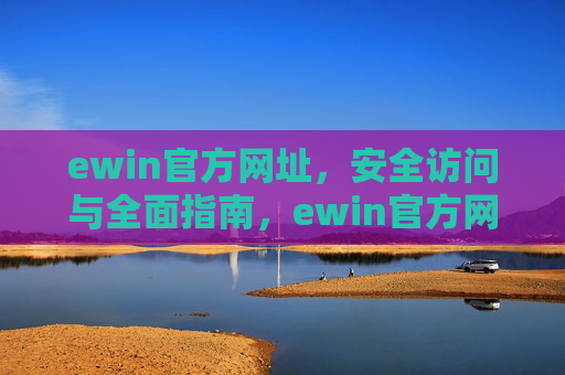 ewin官方网址,安全访问与全面指南,ewin官方网址,安全访问与全面指南 ewin官方网址,安全访问与全面指南,ewin官方网址,安全访问与全面指南