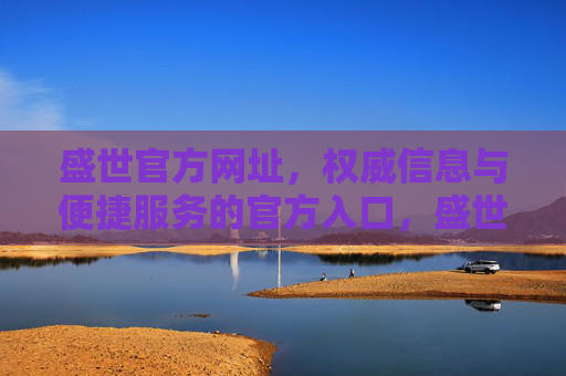 盛世官方网址,权威信息与便捷服务的官方入口,盛世官方网址,权威信息与便捷服务的官方入口 盛世官方网址,权威信息与便捷服务的官方入口,盛世官方网址,权威信息与便捷服务的官方入口